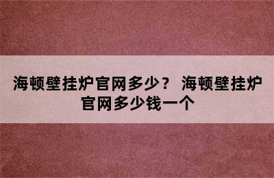 海顿壁挂炉官网多少？ 海顿壁挂炉官网多少钱一个